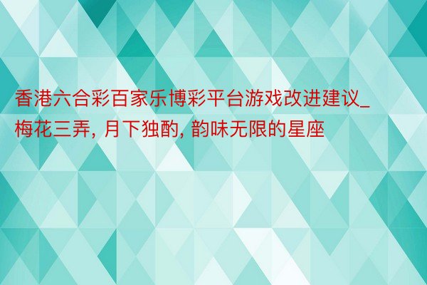 香港六合彩百家乐博彩平台游戏改进建议_梅花三弄， 月下独酌， 韵味无限的星座