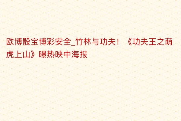 欧博骰宝博彩安全_竹林与功夫！《功夫王之萌虎上山》曝热映中海报