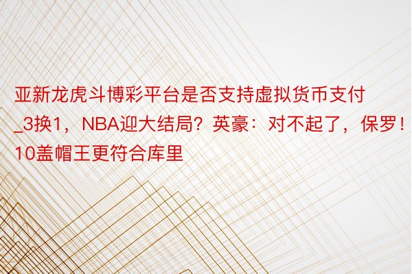 亚新龙虎斗博彩平台是否支持虚拟货币支付_3换1，NBA迎大结局？英豪：对不起了，保罗！16+10盖帽王更符合库里