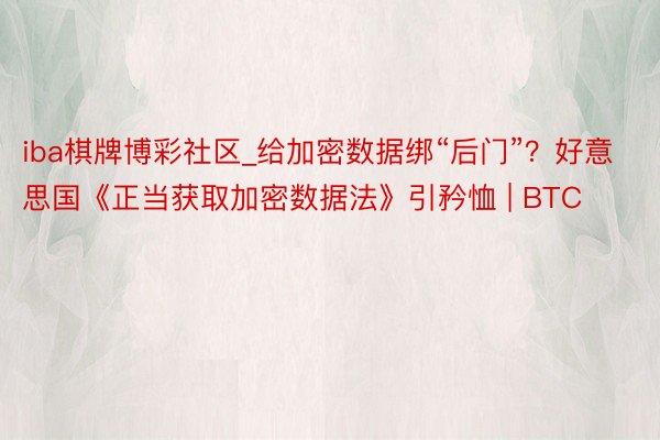 iba棋牌博彩社区_给加密数据绑“后门”？好意思国《正当获取加密数据法》引矜恤 | BTC
