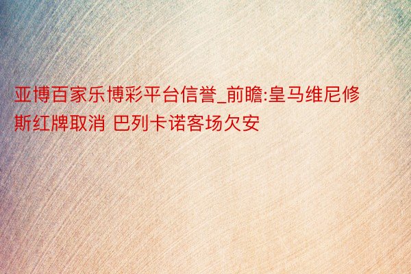 亚博百家乐博彩平台信誉_前瞻:皇马维尼修斯红牌取消 巴列卡诺客场欠安