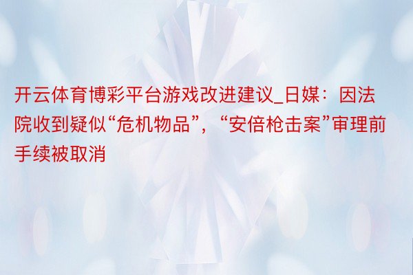 开云体育博彩平台游戏改进建议_日媒：因法院收到疑似“危机物品”，“安倍枪击案”审理前手续被取消