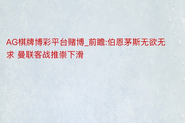 AG棋牌博彩平台赌博_前瞻:伯恩茅斯无欲无求 曼联客战推崇下滑