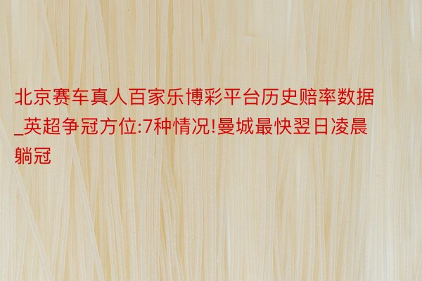 北京赛车真人百家乐博彩平台历史赔率数据_英超争冠方位:7种情况!曼城最快翌日凌晨躺冠